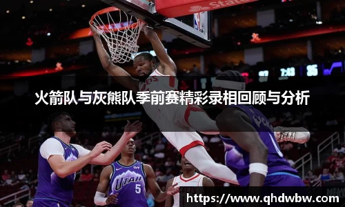 qy千亿火箭队与灰熊队季前赛精彩录相回顾与分析