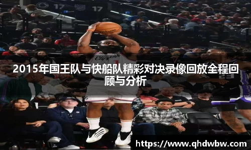 qy千亿2015年国王队与快船队精彩对决录像回放全程回顾与分析